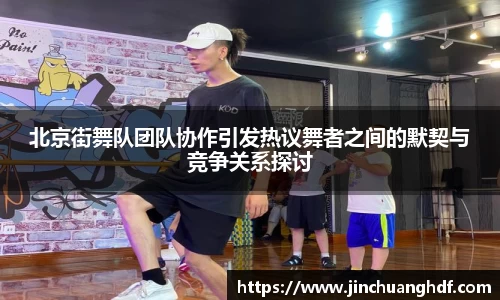 北京街舞队团队协作引发热议舞者之间的默契与竞争关系探讨