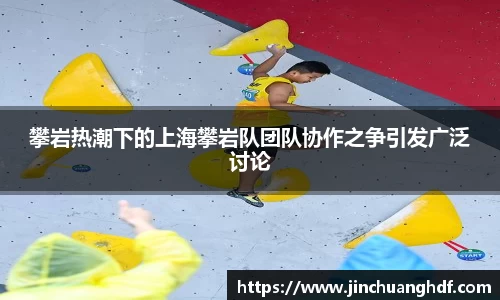 攀岩热潮下的上海攀岩队团队协作之争引发广泛讨论