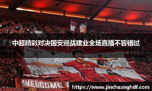 中超精彩对决国安迎战建业全场直播不容错过