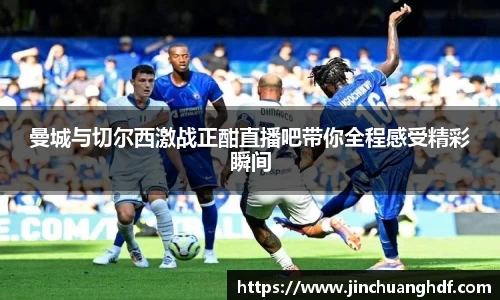 曼城与切尔西激战正酣直播吧带你全程感受精彩瞬间