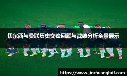 切尔西与曼联历史交锋回顾与战绩分析全景展示
