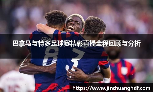 巴拿马与特多足球赛精彩直播全程回顾与分析