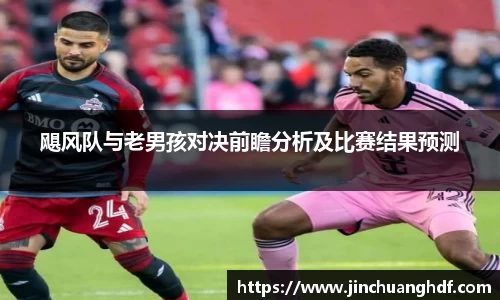 飓风队与老男孩对决前瞻分析及比赛结果预测