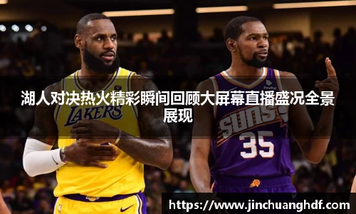 湖人对决热火精彩瞬间回顾大屏幕直播盛况全景展现