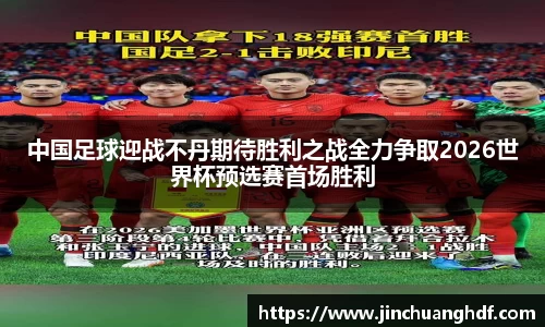 中国足球迎战不丹期待胜利之战全力争取2026世界杯预选赛首场胜利