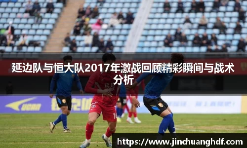 延边队与恒大队2017年激战回顾精彩瞬间与战术分析