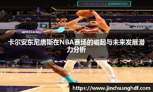 卡尔安东尼唐斯在NBA赛场的崛起与未来发展潜力分析
