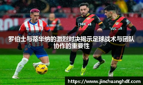 罗伯士与蒂华纳的激烈对决揭示足球战术与团队协作的重要性