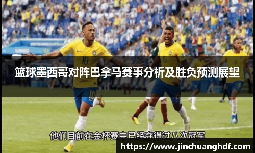 篮球墨西哥对阵巴拿马赛事分析及胜负预测展望