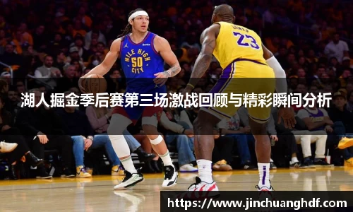 湖人掘金季后赛第三场激战回顾与精彩瞬间分析