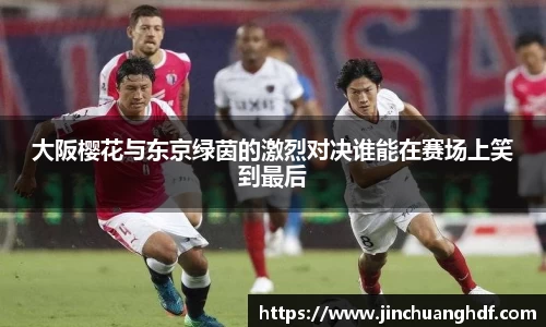 大阪樱花与东京绿茵的激烈对决谁能在赛场上笑到最后
