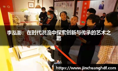 李泓澎：在时代洪流中探索创新与传承的艺术之路