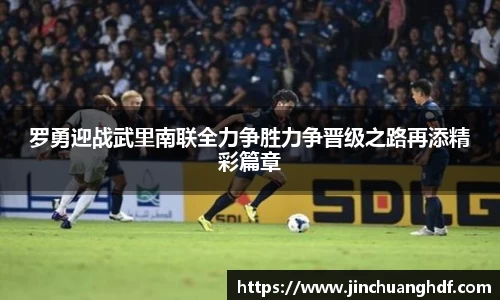 罗勇迎战武里南联全力争胜力争晋级之路再添精彩篇章
