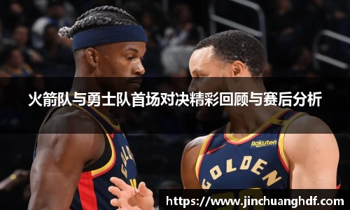 火箭队与勇士队首场对决精彩回顾与赛后分析