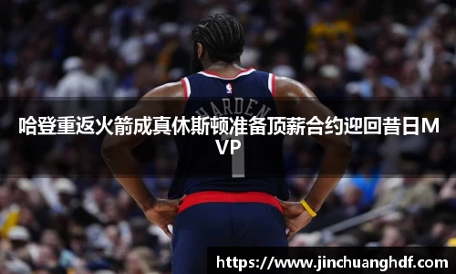 哈登重返火箭成真休斯顿准备顶薪合约迎回昔日MVP