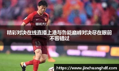 精彩对决在线直播上港与鲁能巅峰对决尽在眼前不容错过