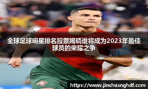全球足球明星排名投票揭晓谁将成为2023年最佳球员的荣耀之争